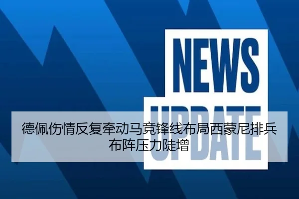 德佩伤情反复牵动马竞锋线布局西蒙尼排兵布阵压力陡增