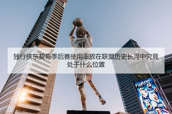 独行侠东契奇季后赛使用率放在联盟历史长河中究竟处于什么位置