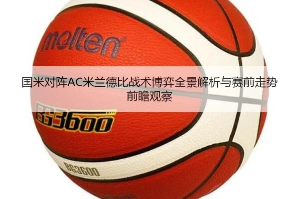 国米对阵AC米兰德比战术博弈全景解析与赛前走势前瞻观察