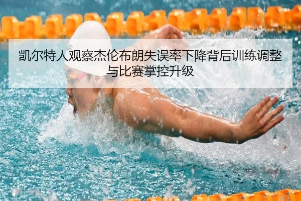 凯尔特人观察杰伦布朗失误率下降背后训练调整与比赛掌控升级