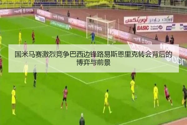 国米马赛激烈竞争巴西边锋路易斯恩里克转会背后的博弈与前景