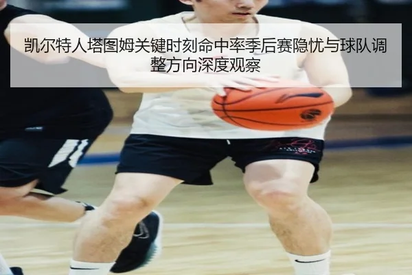 凯尔特人塔图姆关键时刻命中率季后赛隐忧与球队调整方向深度观察