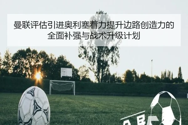 曼联评估引进奥利塞着力提升边路创造力的全面补强与战术升级计划