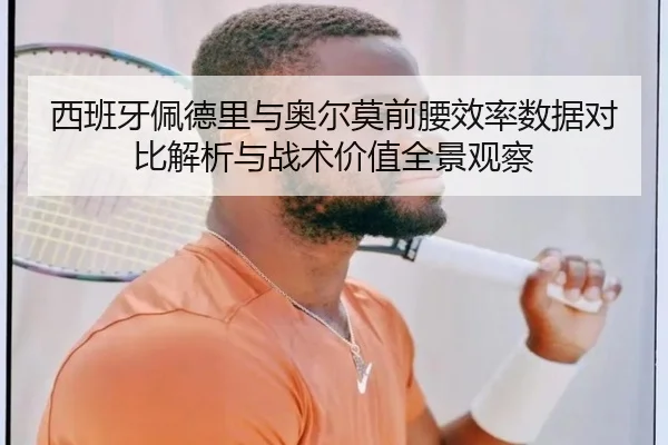 西班牙佩德里与奥尔莫前腰效率数据对比解析与战术价值全景观察